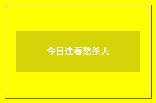 今日逢春愁杀人
