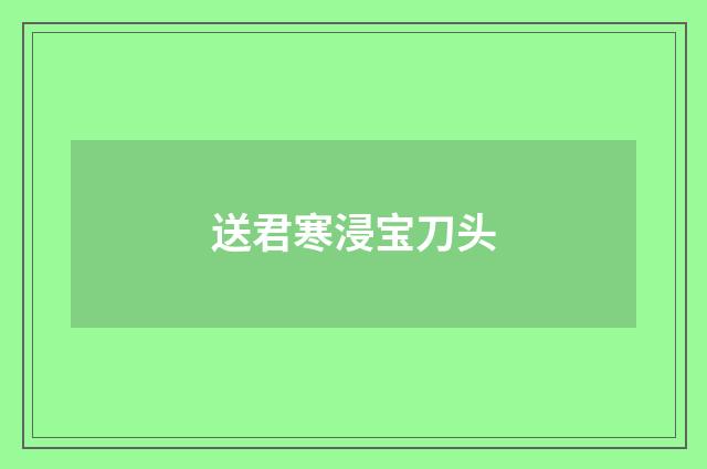 送君寒浸宝刀头