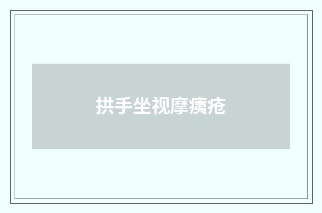 拱手坐视摩痍疮