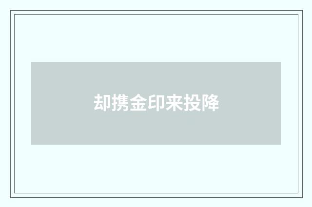却携金印来投降