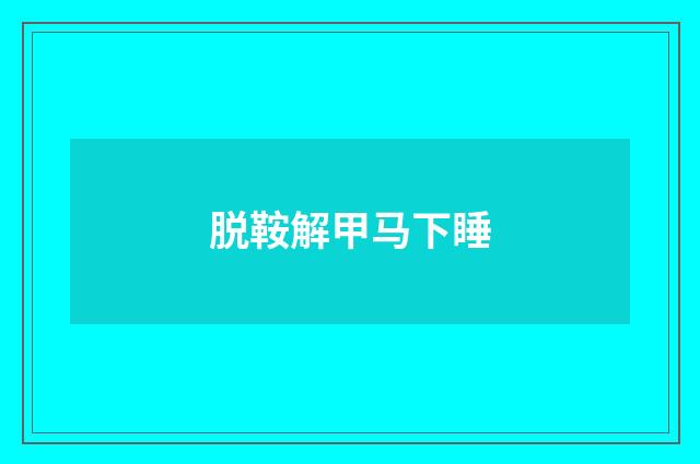 脱鞍解甲马下睡