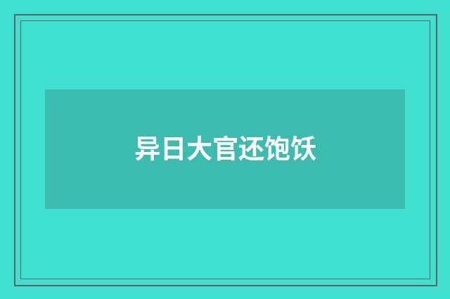 异日大官还饱饫