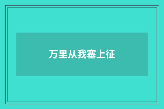 万里从我塞上征