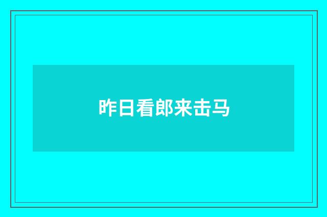昨日看郎来击马