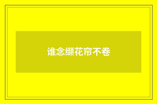 谁念缬花帘不卷