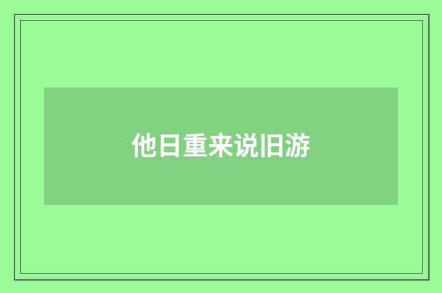 他日重来说旧游