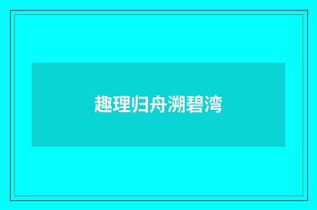 趣理归舟溯碧湾