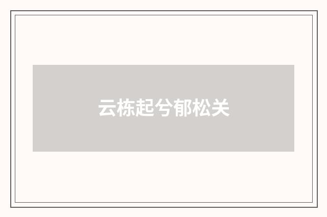 云栋起兮郁松关