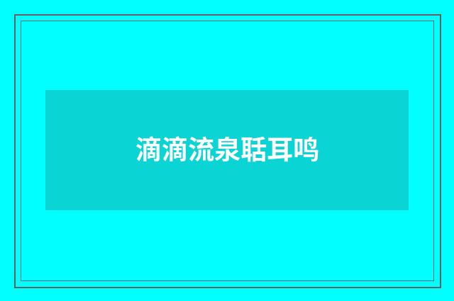 滴滴流泉聒耳鸣