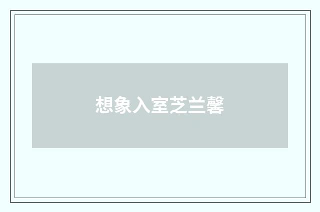 想象入室芝兰馨