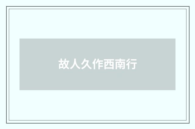 故人久作西南行