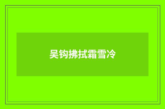吴钩拂拭霜雪冷