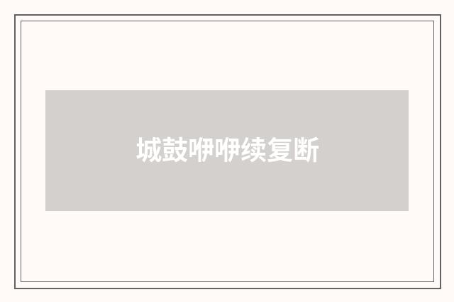 城鼓咿咿续复断