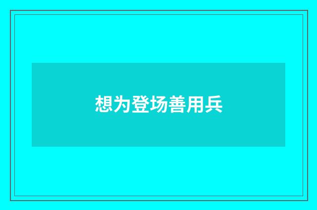想为登场善用兵