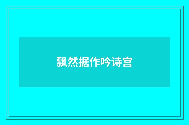 飘然据作吟诗宫