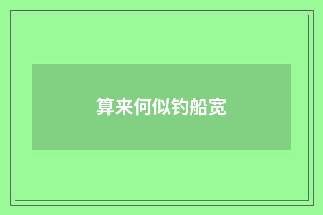 算来何似钓船宽