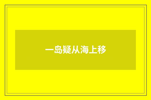 一岛疑从海上移