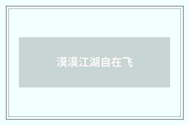 漠漠江湖自在飞