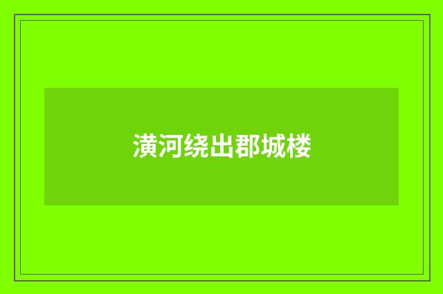潢河绕出郡城楼
