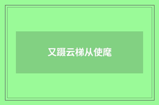 又蹑云梯从使麾