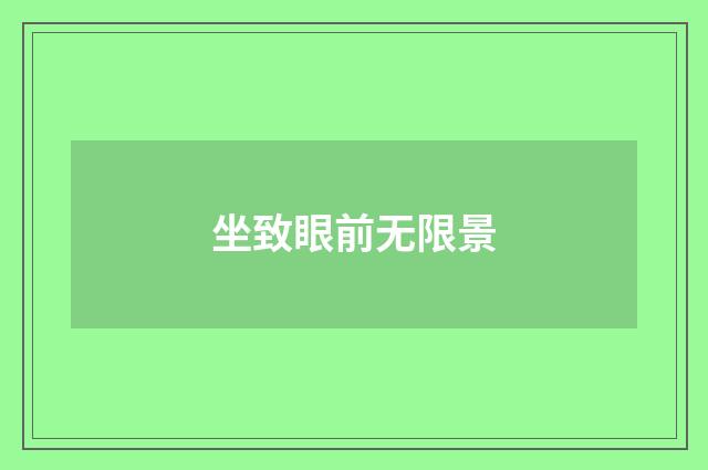 坐致眼前无限景