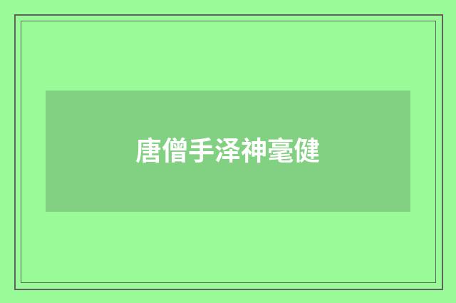唐僧手泽神毫健