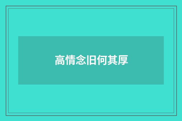 高情念旧何其厚