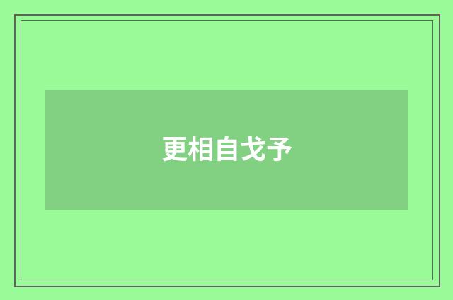 更相自戈予