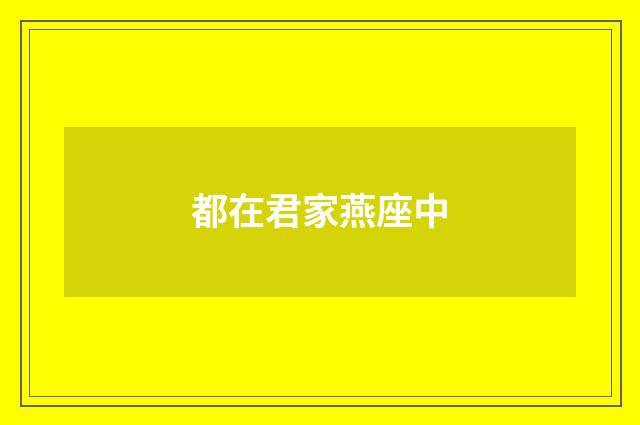 都在君家燕座中