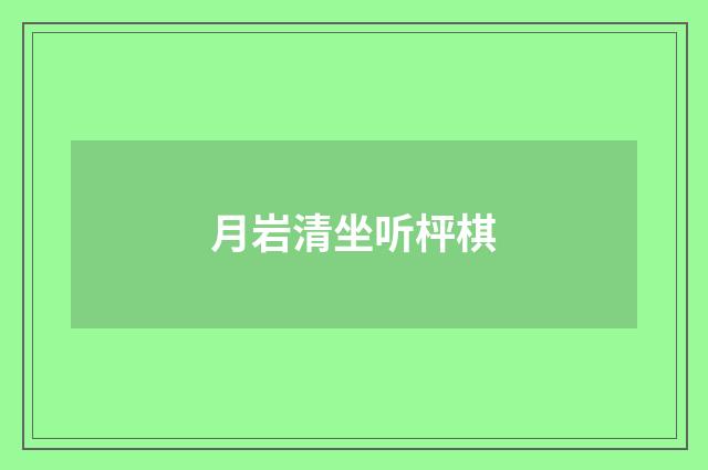 月岩清坐听枰棋