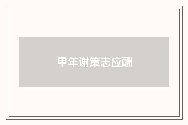 甲年谢策志应酬