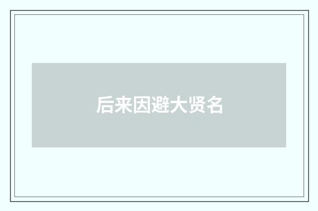 后来因避大贤名