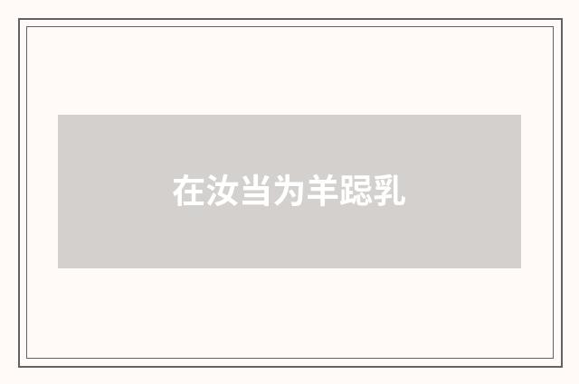 在汝当为羊跽乳