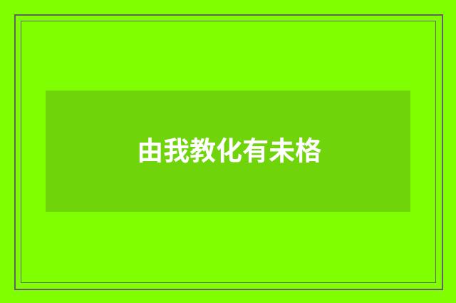 由我教化有未格