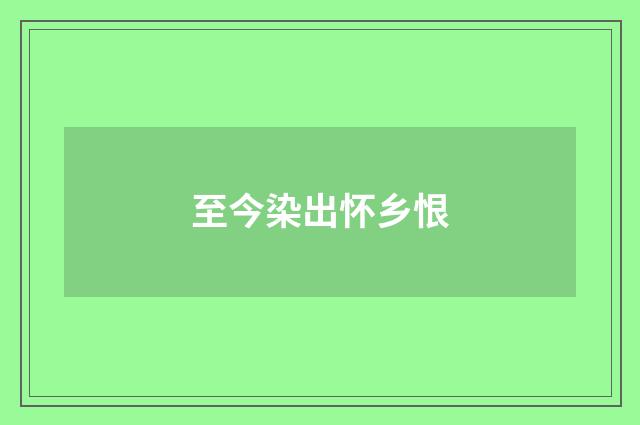 至今染出怀乡恨