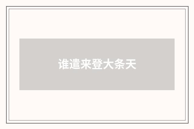 谁遣来登大条天
