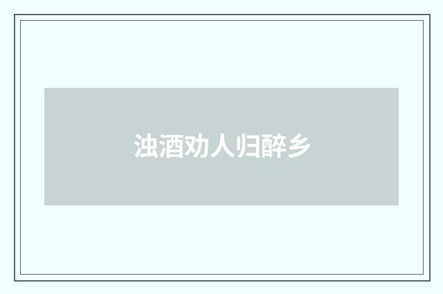 浊酒劝人归醉乡