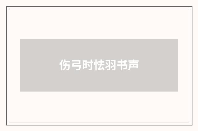 伤弓时怯羽书声