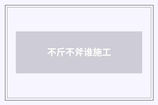 不斤不斧谁施工