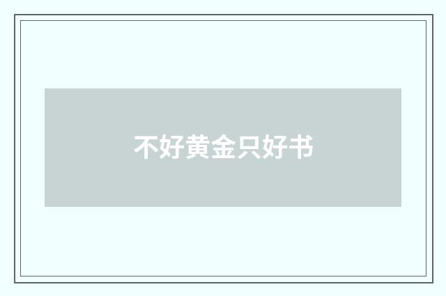 不好黄金只好书