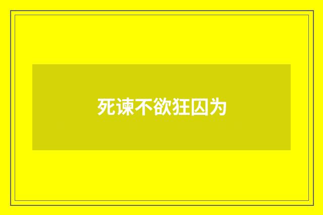 死谏不欲狂囚为