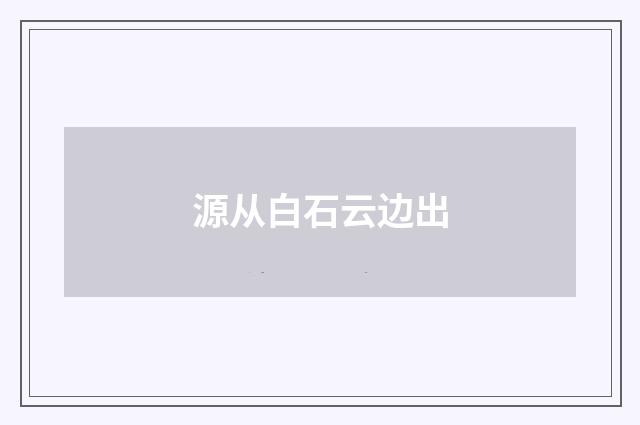 源从白石云边出