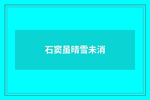 石窦虽晴雪未消
