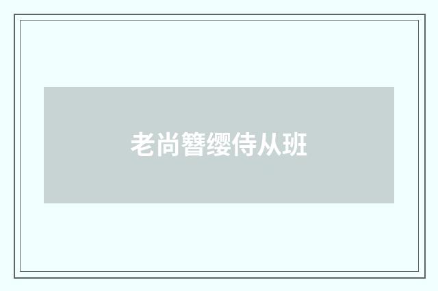 老尚簪缨侍从班