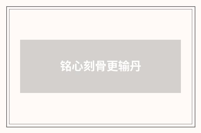 铭心刻骨更输丹