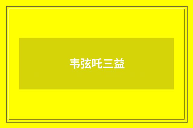 韦弦吒三益
