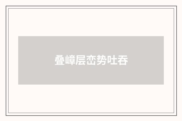 叠嶂层峦势吐吞