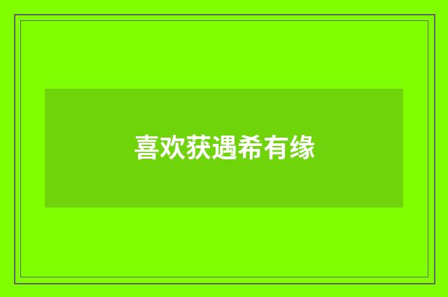 喜欢获遇希有缘