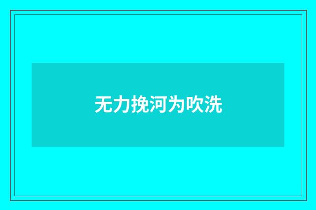无力挽河为吹洗