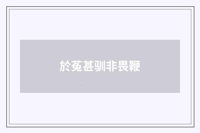 於菟甚驯非畏鞭